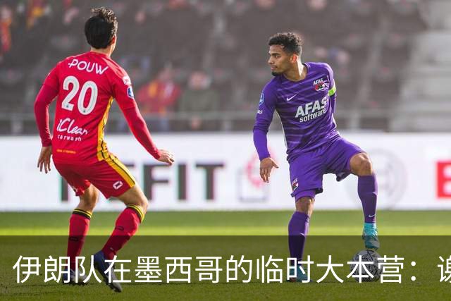 伊朗队在墨西哥的临时大本营：谢绝访客、绝对保密，蒙面安保人员持机关枪巡逻